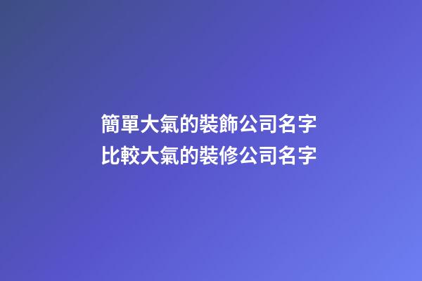 簡單大氣的裝飾公司名字 比較大氣的裝修公司名字-第1張-公司起名-玄機派